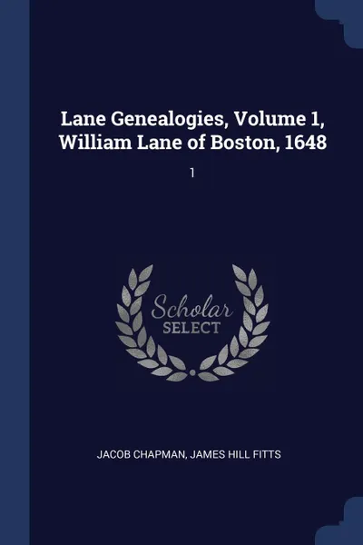 Обложка книги Lane Genealogies, Volume 1, William Lane of Boston, 1648. 1, Jacob Chapman, James Hill Fitts