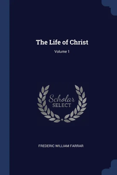 Обложка книги The Life of Christ; Volume 1, Frederic William Farrar