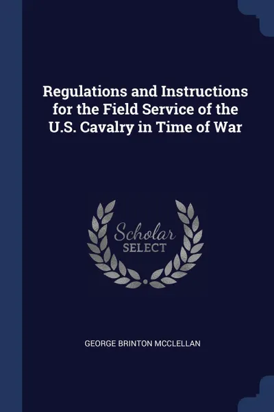 Обложка книги Regulations and Instructions for the Field Service of the U.S. Cavalry in Time of War, George Brinton McClellan