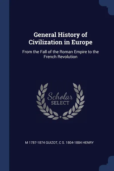 Обложка книги General History of Civilization in Europe. From the Fall of the Roman Empire to the French Revolution, M 1787-1874 Guizot, C S. 1804-1884 Henry