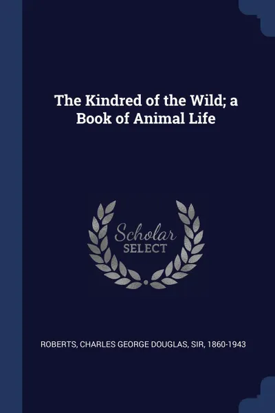 Обложка книги The Kindred of the Wild; a Book of Animal Life, Charles George Douglas Roberts