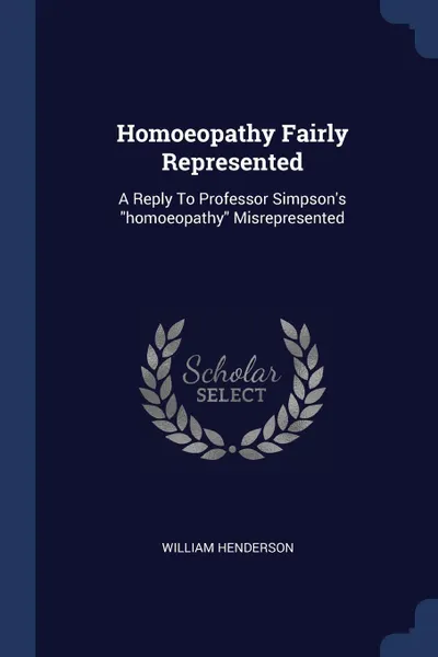 Обложка книги Homoeopathy Fairly Represented. A Reply To Professor Simpson's 