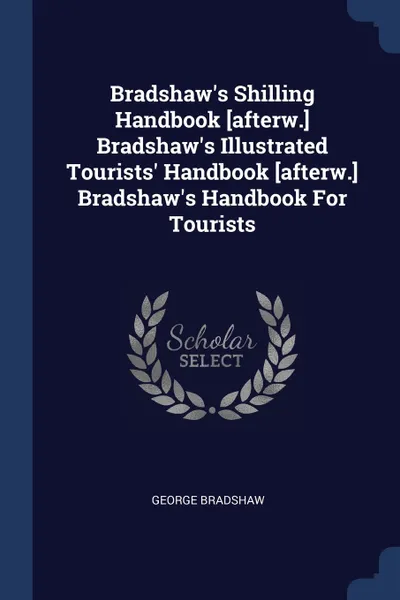 Обложка книги Bradshaw's Shilling Handbook .afterw.. Bradshaw's Illustrated Tourists' Handbook .afterw.. Bradshaw's Handbook For Tourists, George Bradshaw