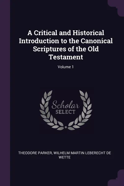 Обложка книги A Critical and Historical Introduction to the Canonical Scriptures of the Old Testament; Volume 1, Theodore Parker, Wilhelm Martin Leberecht De Wette