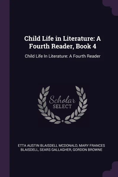 Обложка книги Child Life in Literature. A Fourth Reader, Book 4: Child Life In Literature: A Fourth Reader, Etta Austin Blaisdell McDonald, Mary Frances Blaisdell, Sears Gallagher