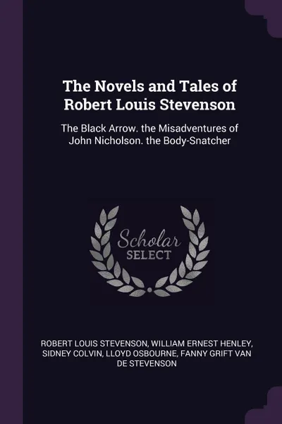 Обложка книги The Novels and Tales of Robert Louis Stevenson. The Black Arrow. the Misadventures of John Nicholson. the Body-Snatcher, Stevenson Robert Louis, William Ernest Henley, Sidney Colvin