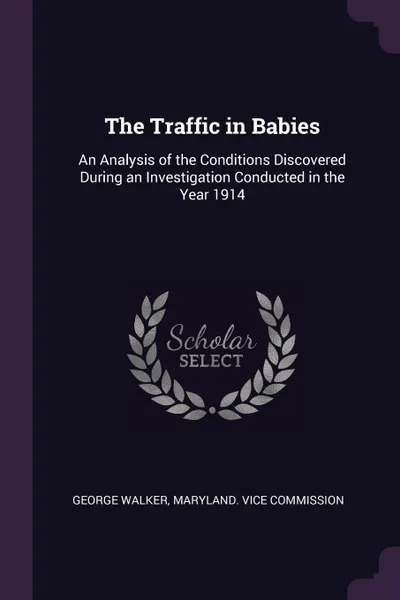 Обложка книги The Traffic in Babies. An Analysis of the Conditions Discovered During an Investigation Conducted in the Year 1914, George Walker