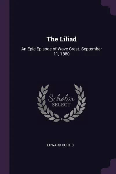 Обложка книги The Liliad. An Epic Episode of Wave-Crest. September 11, 1880, Edward Curtis