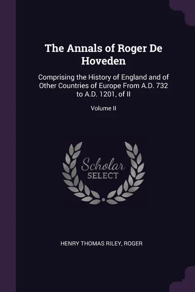 Обложка книги The Annals of Roger De Hoveden. Comprising the History of England and of Other Countries of Europe From A.D. 732 to A.D. 1201, of II; Volume II, Henry Thomas Riley, Roger