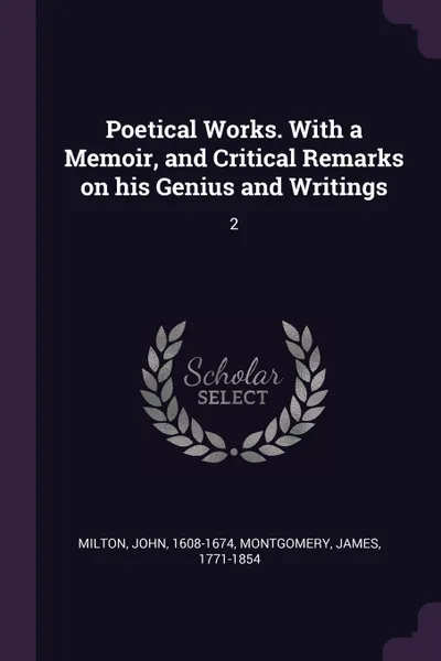 Обложка книги Poetical Works. With a Memoir, and Critical Remarks on his Genius and Writings. 2, John Milton, James Montgomery