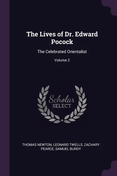 Обложка книги The Lives of Dr. Edward Pocock. The Celebrated Orientalist; Volume 2, Thomas Newton, Leonard Twells, Zachary Pearce