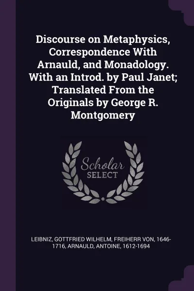 Обложка книги Discourse on Metaphysics, Correspondence With Arnauld, and Monadology. With an Introd. by Paul Janet; Translated From the Originals by George R. Montgomery, Gottfried Wilhelm Leibniz, Antoine Arnauld