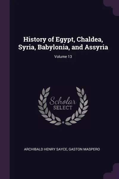 Обложка книги History of Egypt, Chaldea, Syria, Babylonia, and Assyria; Volume 13, Archibald Henry Sayce, Gaston Maspero