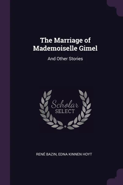 Обложка книги The Marriage of Mademoiselle Gimel. And Other Stories, René Bazin, Edna Kinnen Hoyt