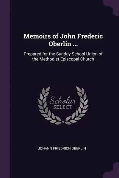 Обложка книги Memoirs of John Frederic Oberlin ... Prepared for the Sunday School Union of the Methodist Episcopal Church, Johann Friedrich Oberlin