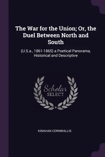 Обложка книги The War for the Union; Or, the Duel Between North and South. (U.S.a., 1861-1865) a Poetical Panorama, Historical and Descriptive, Kinahan Cornwallis