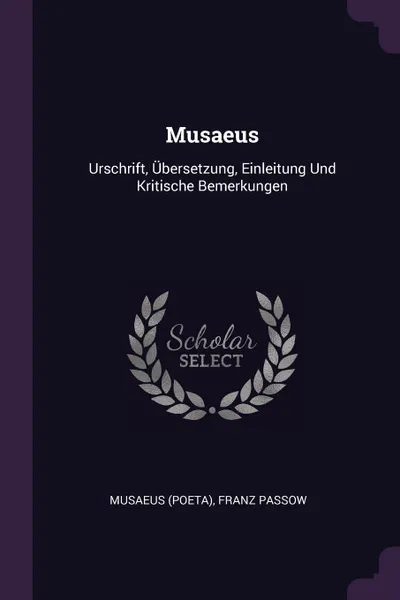 Обложка книги Musaeus. Urschrift, Ubersetzung, Einleitung Und Kritische Bemerkungen, Musaeus (Poeta), Franz Passow