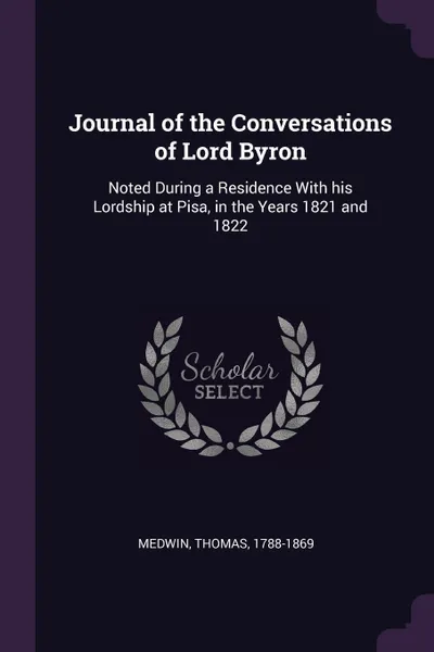 Обложка книги Journal of the Conversations of Lord Byron. Noted During a Residence With his Lordship at Pisa, in the Years 1821 and 1822, Thomas Medwin