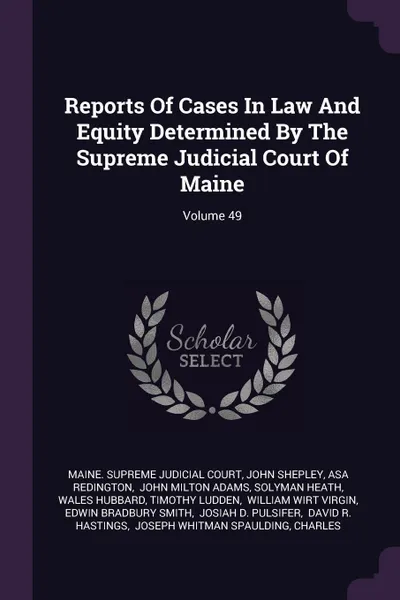 Обложка книги Reports Of Cases In Law And Equity Determined By The Supreme Judicial Court Of Maine; Volume 49, John Shepley, Asa Redington