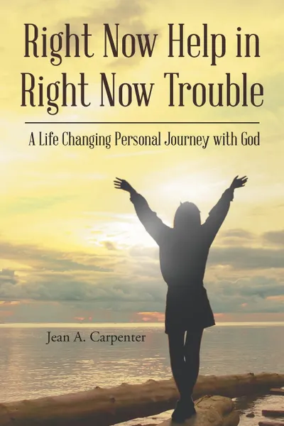 Обложка книги Right Now Help in Right Now Trouble. A Life Changing Personal Journey with God, Jean A. Carpenter