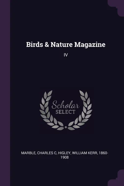 Обложка книги Birds & Nature Magazine. IV, Charles C Marble, William Kerr Higley