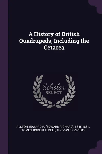 Обложка книги A History of British Quadrupeds, Including the Cetacea, Edward R. 1845-1881 Alston, Robert F Tomes, Thomas Bell