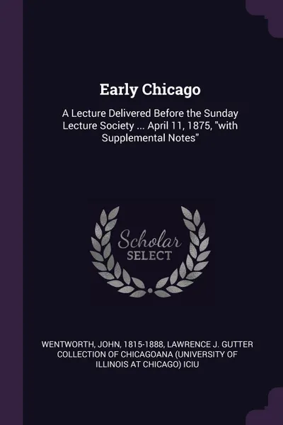 Обложка книги Early Chicago. A Lecture Delivered Before the Sunday Lecture Society ... April 11, 1875, 