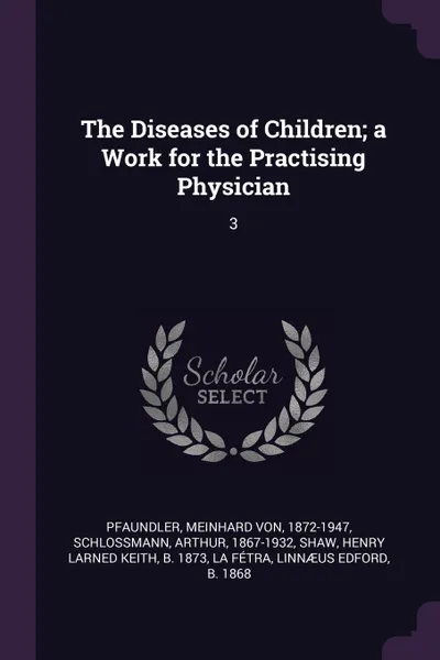 Обложка книги The Diseases of Children; a Work for the Practising Physician. 3, Meinhard von Pfaundler, Arthur Schlossmann, Henry Larned Keith Shaw