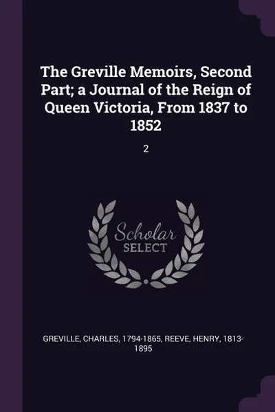 Обложка книги The Greville Memoirs, Second Part; a Journal of the Reign of Queen Victoria, From 1837 to 1852. 2, Charles Greville, Henry Reeve