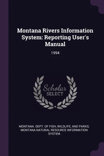 Обложка книги Montana Rivers Information System. Reporting User's Manual: 1994, Montana Natural Resource Informa System