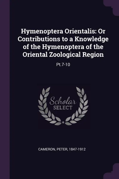 Обложка книги Hymenoptera Orientalis. Or Contributions to a Knowledge of the Hymenoptera of the Oriental Zoological Region: Pt.7-10, Peter Cameron