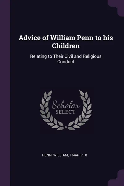 Обложка книги Advice of William Penn to his Children. Relating to Their Civil and Religious Conduct, William Penn