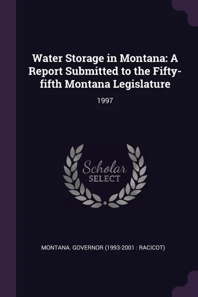 Обложка книги Water Storage in Montana. A Report Submitted to the Fifty-fifth Montana Legislature: 1997, Montana Governor