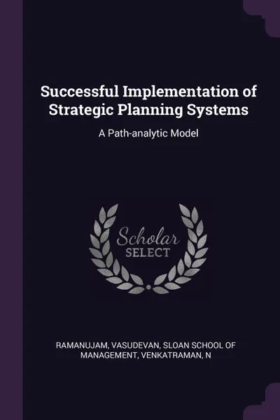 Обложка книги Successful Implementation of Strategic Planning Systems. A Path-analytic Model, Vasudevan Ramanujam, N Venkatraman