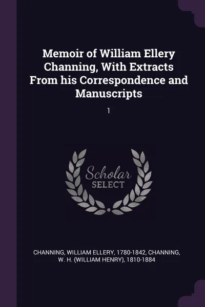 Обложка книги Memoir of William Ellery Channing, With Extracts From his Correspondence and Manuscripts. 1, William Ellery Channing, W H. 1810-1884 Channing