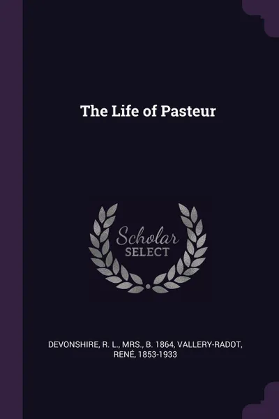 Обложка книги The Life of Pasteur, R L. Devonshire, René Vallery-Radot