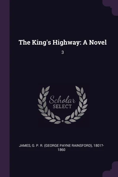 Обложка книги The King's Highway. A Novel: 3, G P. R. 1801?-1860 James