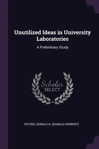 Обложка книги Unutilized Ideas in University Laboratories. A Preliminary Study, Donald H. Peters