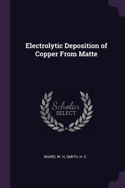 Обложка книги Electrolytic Deposition of Copper From Matte, W H Wiard, H C Smith