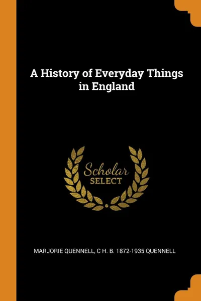 Обложка книги A History of Everyday Things in England, Marjorie Quennell, C H. B. 1872-1935 Quennell