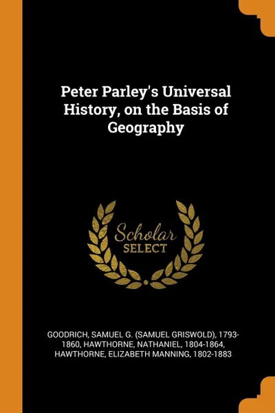 Обложка книги Peter Parley's Universal History, on the Basis of Geography, Samuel G. 1793-1860 Goodrich, Hawthorne Nathaniel, Elizabeth Manning Hawthorne