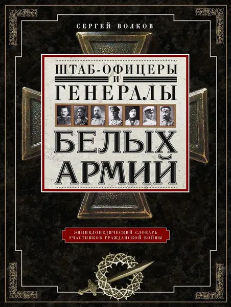 Обложка книги Штаб­офицеры и генералы белых армий. Энциклопедический словарь участников Гражданской войны, Сергей Волков