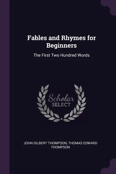 Обложка книги Fables and Rhymes for Beginners. The First Two Hundred Words, John Gilbert Thompson, Thomas Edward Thompson