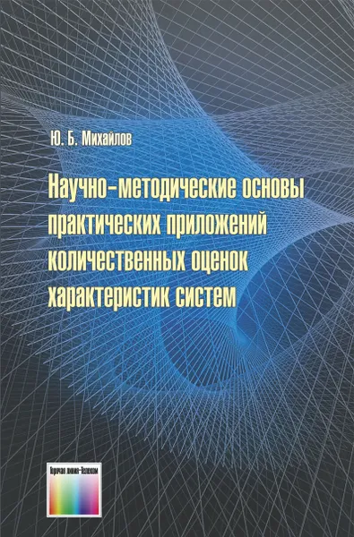 Обложка книги Научно-методические основы практических приложений количественных оценок характеристик систем, Михайлов Юрий Борисович