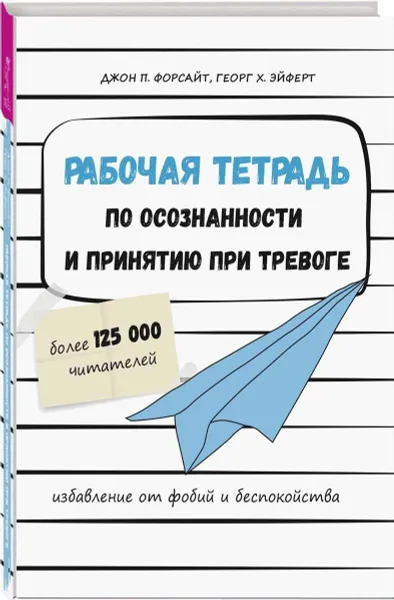 Обложка книги Рабочая тетрадь по осознанности и принятию при тревоге. Избавление от фобий и беспокойства, Джон П. Форсайт, Георг Х. Эйферт