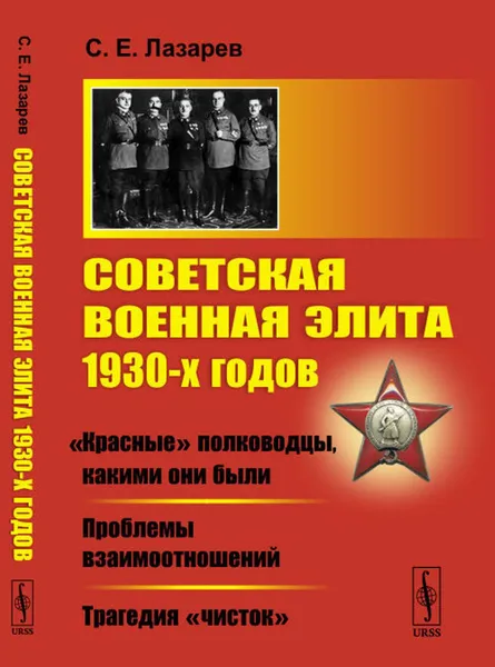 Обложка книги Советская военная элита 1930-х годов: «Красные» полководцы, какими они были. Проблемы взаимоотношений. Трагедия «чисток» / Изд.2, испр. и доп., Лазарев С.Е.