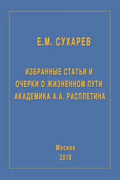 Обложка книги Избранные статьи и очерки о жизненном пути академика А.А.Расплетина, Сухарев Е.М.