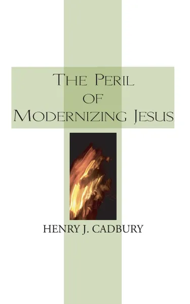 Обложка книги The Peril of Modernizing Jesus, Henry J. Cadbury