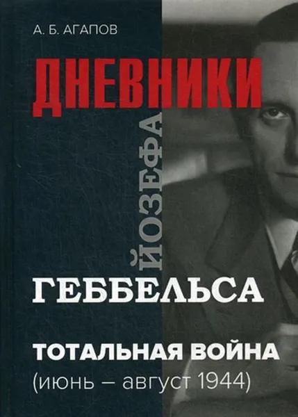 Обложка книги Тотальная война. Дневники Йозефа Геббельса (июнь-август 1944), Агапов Андрей Борисович