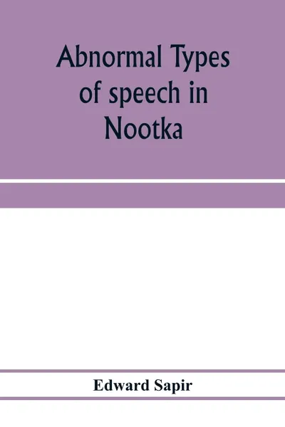 Обложка книги Abnormal types of speech in Nootka ; Noun reduplication in Comox, a Salish language of Vancouver Island, Edward Sapir